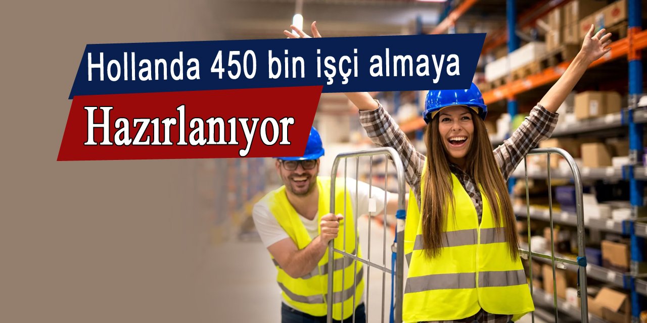 Hollanda 450 bin işçi almaya hazırlanıyor